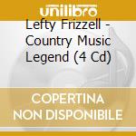 Lefty Frizzell - Country Music Legend (4 Cd) cd musicale di Lefty Frizzell