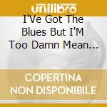 I'Ve Got The Blues But I'M Too Damn Mean To Cry / Various (4 Cd) cd musicale di Various Artists