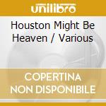 Houston Might Be Heaven / Various cd