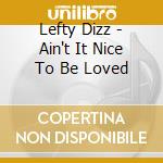 Lefty Dizz - Ain't It Nice To Be Loved cd