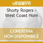 Shorty Rogers - West Coast Horn cd musicale di Shorty Rogers
