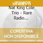 Nat King Cole Trio - Rare Radio Transcriptions (4 Cd) cd