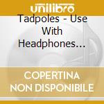 Tadpoles - Use With Headphones Late At Night (Best Of 1990-2000) cd