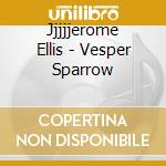Jjjjjerome Ellis - Vesper Sparrow cd
