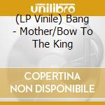 (LP Vinile) Bang - Mother/Bow To The King vinile