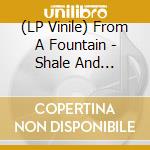 (LP Vinile) From A Fountain - Shale And Sandstone (12 Inch Vinyl) lp vinile di From A Fountain