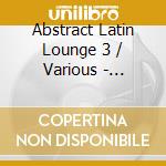 Abstract Latin Lounge 3 / Various - Abstract Latin Lounge 3 / Various cd