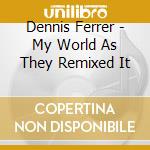 Dennis Ferrer - My World As They Remixed It cd