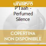 P'Taah - Perfumed Silence cd