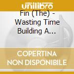 Fin (The) - Wasting Time Building A Future cd