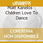 Matt Kanelos - Children Love To Dance