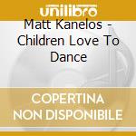 Matt Kanelos - Children Love To Dance cd