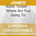 Robin Trower - Where Are You Going To cd musicale di Robin Trower