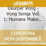 Usurper Vong - Vong Songs Vol. 1: Humans Make Me Nervous cd musicale di Usurper Vong
