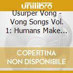Usurper Vong - Vong Songs Vol. 1: Humans Make Me Nervous cd