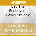 Bird The Bricklayer - Power Struggle cd musicale di Bird The Bricklayer