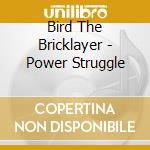 Bird The Bricklayer - Power Struggle