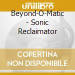 Beyond-O-Matic - Sonic Reclaimator cd