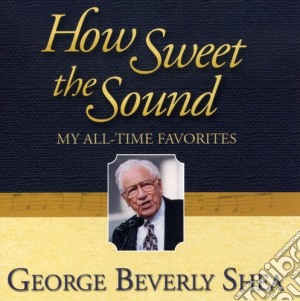 George Beverly Shea - How Sweet The Sound: My All-Time Favorites cd musicale di George Beverly Shea