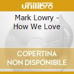 Mark Lowry - How We Love cd musicale di Mark Lowry