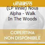 (LP Vinile) Nous Alpha - Walk In The Woods lp vinile