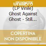 (LP Vinile) Ghost Against Ghost - Still Love