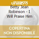 Betty Jean Robinson - I Will Praise Him cd