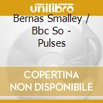Bernas Smalley / Bbc So - Pulses cd musicale