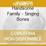 Handsome Family - Singing Bones cd musicale di Family Handsome