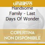 Handsome Family - Last Days Of Wonder cd musicale di Family Handsome