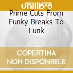 Prime Cuts From Funky Breaks To Funk cd