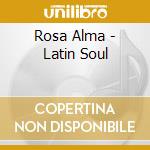 Rosa Alma - Latin Soul cd musicale di Rosa Alma