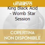 King Black Acid - Womb Star Session cd