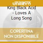 King Black Acid - Loves A Long Song cd musicale di King Black Acid