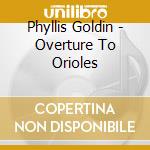 Phyllis Goldin - Overture To Orioles cd musicale di Phyllis Goldin