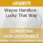 Wayne Hamilton - Lucky That Way cd musicale di Wayne Hamilton