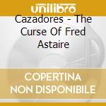 Cazadores - The Curse Of Fred Astaire cd
