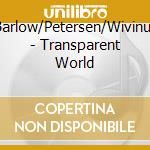 Barlow/Petersen/Wivinus - Transparent World cd