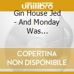 Gin House Jed - And Monday Was... cd