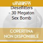 Dieselfitters - 30 Megaton Sex Bomb cd musicale di Dieselfitters