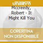 Mccreedy, Robert - It Might Kill You cd musicale di Mccreedy, Robert