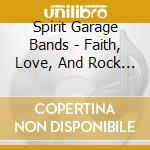Spirit Garage Bands - Faith, Love, And Rock & Roll cd musicale di Spirit Garage Bands
