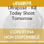 Ultrapose - Kill Today Shoot Tomorrow cd