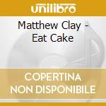 Matthew Clay - Eat Cake cd