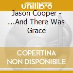 Jason Cooper - ...And There Was Grace cd musicale di Jason Cooper
