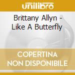 Brittany Allyn - Like A Butterfly cd musicale di Brittany Allyn