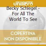 Becky Schlegel - For All The World To See cd