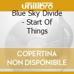 Blue Sky Divide - Start Of Things cd musicale di Blue Sky Divide