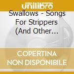 Swallows - Songs For Strippers (And Other Professions) cd