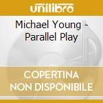 Michael Young - Parallel Play cd musicale di Michael Young